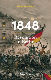 Rüdiger Hachtmann, 1848. Revolution in Berlin. BeBra. Rezension Dr. Klaus Berndl